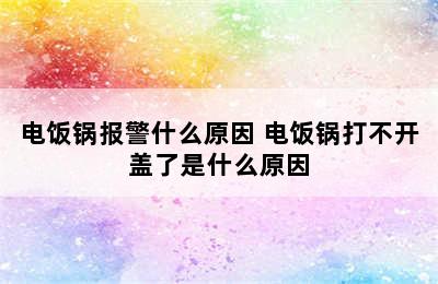 电饭锅报警什么原因 电饭锅打不开盖了是什么原因